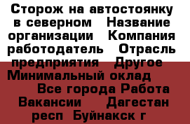 Сторож на автостоянку в северном › Название организации ­ Компания-работодатель › Отрасль предприятия ­ Другое › Минимальный оклад ­ 10 500 - Все города Работа » Вакансии   . Дагестан респ.,Буйнакск г.